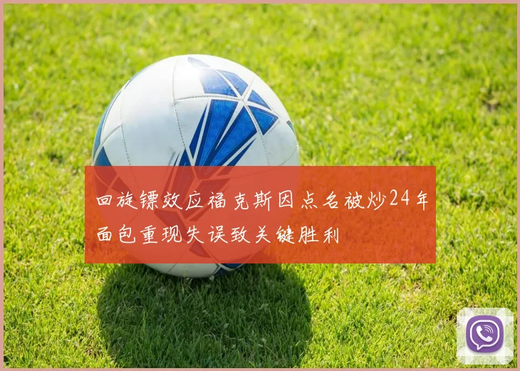 回旋镖效应福克斯因点名被炒24年面包重现失误致关键胜利