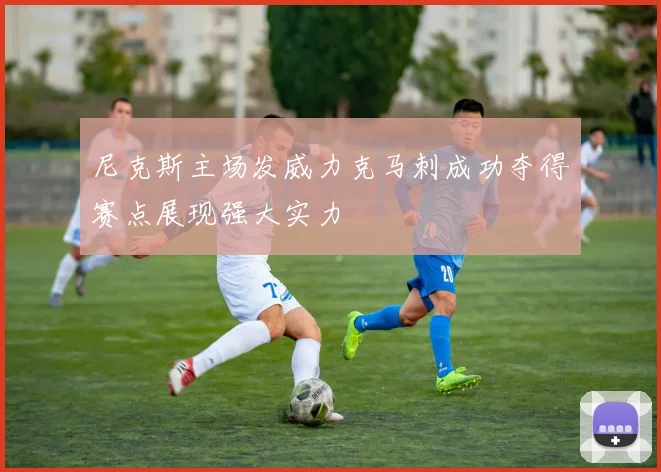 尼克斯主场发威力克马刺成功夺得赛点展现强大实力