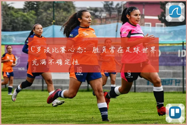 C罗谈比赛心态：胜负常在足球世界充满不确定性