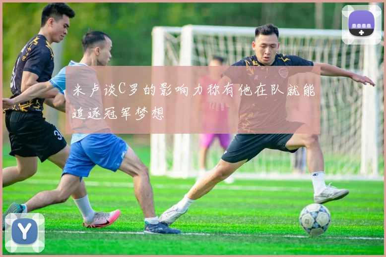 米卢谈C罗的影响力称有他在队就能追逐冠军梦想