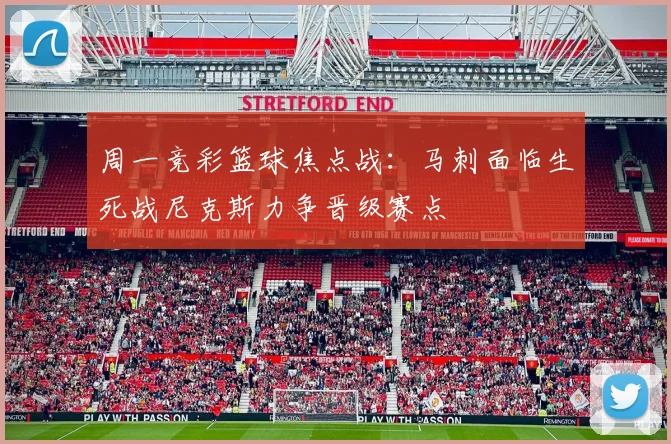 周一竞彩篮球焦点战：马刺面临生死战尼克斯力争晋级赛点