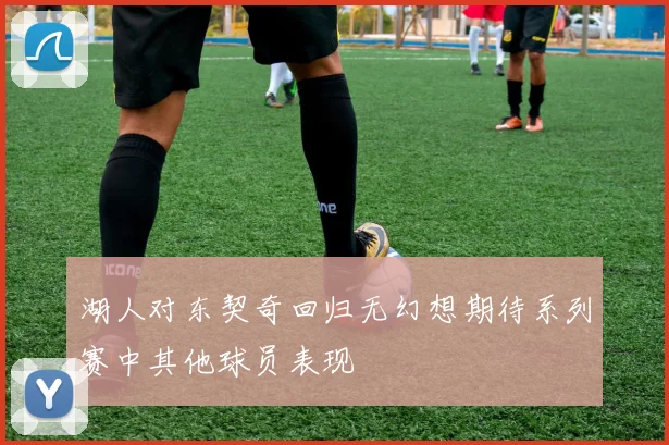 湖人对东契奇回归无幻想期待系列赛中其他球员表现