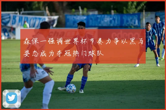森保一强调世界杯节奏力争以黑马姿态成为夺冠热门球队