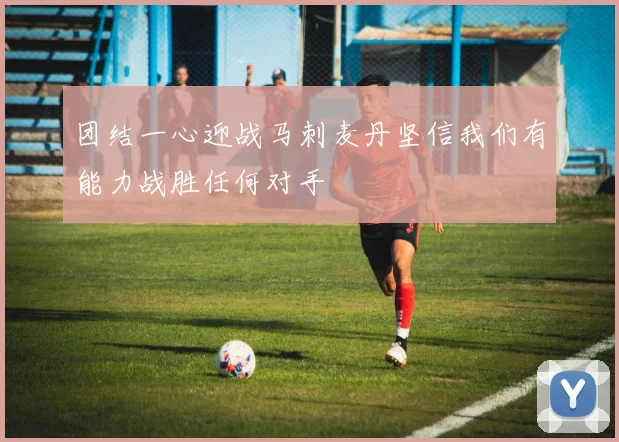 团结一心迎战马刺麦丹坚信我们有能力战胜任何对手